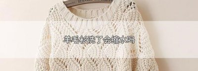 ​羊毛衫会缩水吗，羊毛衫洗完会缩水吗？