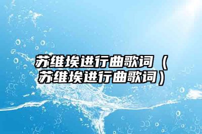 ​苏维埃进行曲歌词（苏维埃进行曲歌词）