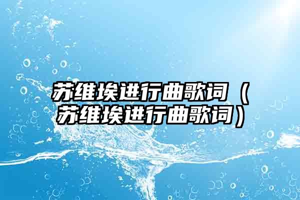 苏维埃进行曲歌词（苏维埃进行曲歌词）