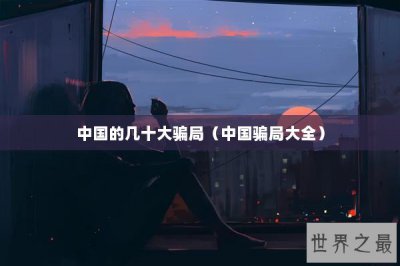​中国的几十大骗局（中国骗局大全）