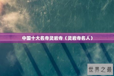 ​中国十大名寺灵岩寺（灵岩寺名人）