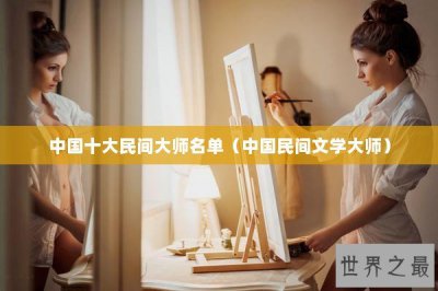 ​中国十大民间大师名单（中国民间文学大师）