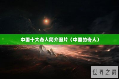 ​中国十大奇人简介图片（中国的奇人）