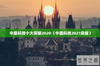 ​中国科技十大突破2020（中国科技2021突破）
