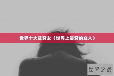 ​世界十大贫穷女（世界上最穷的女人）