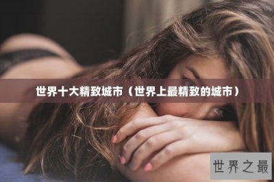 ​世界十大精致城市（世界上最精致的城市）