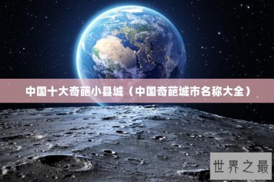 ​中国十大奇葩小县城（中国奇葩城市名称大全）