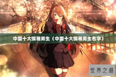 ​中国十大儒雅男生（中国十大儒雅男生名字）