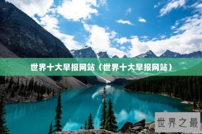 ​世界十大早报网站（世界十大早报网站）