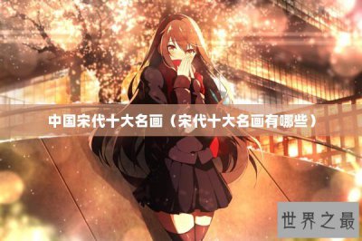 ​中国宋代十大名画（宋代十大名画有哪些）