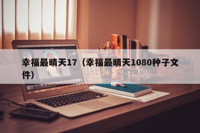 ​幸福最晴天17（幸福最晴天1080种子文件）