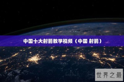 ​中国十大射箭教学视频（中国 射箭）