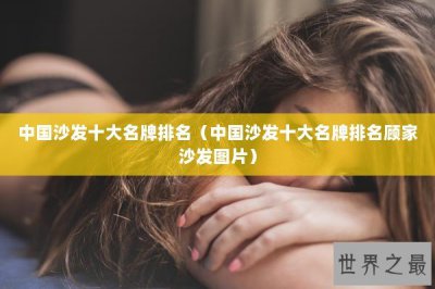 ​中国沙发十大名牌排名（中国沙发十大名牌排名顾家沙发图片）