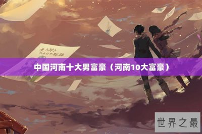 ​中国河南十大男富豪（河南10大富豪）