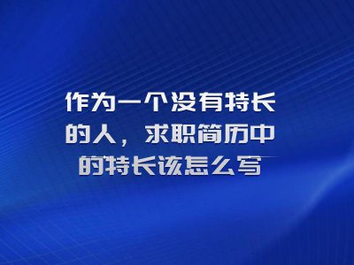 ​作为一个没有特长的人，求职简历中的特长该怎么写？