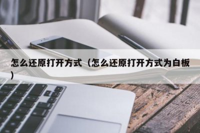 ​怎么还原打开方式（怎么还原打开方式为白板）