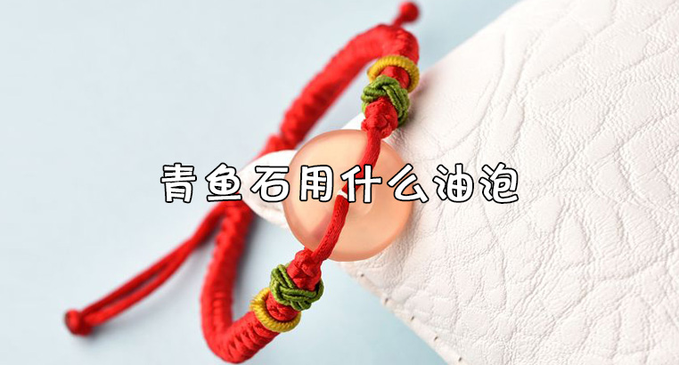 青鱼石用什么油泡最好?青鱼鱼石泡在啥油里比较好?